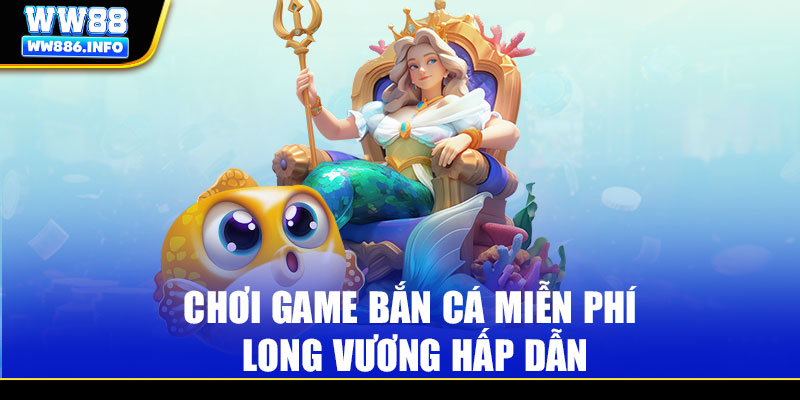 Chơi game bắn cá miễn phí Long Vương hấp dẫn