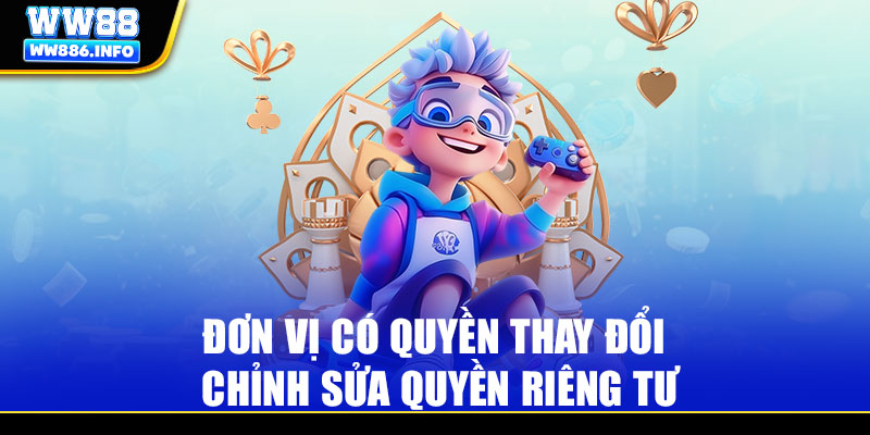Đơn vị có quyền thay đổi chỉnh sửa quyền riêng tư WW88